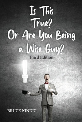 Is This True? Or Are You Being a Wise Guy? by Kindig, Bruce R.