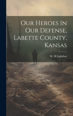 Our Heroes In Our Defense, Labette County, Kansas by H, Lightfoot W.