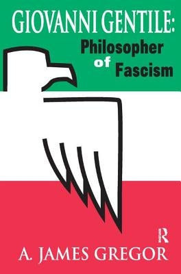 Giovanni Gentile: Philosopher of Fascism by Gregor, A. James