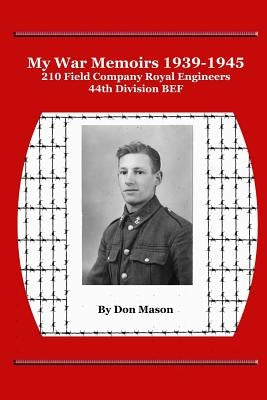 My War Memoirs 1939-1945: 210 Field Company Royal Engineers, 44th Division BEF by Mason, Don