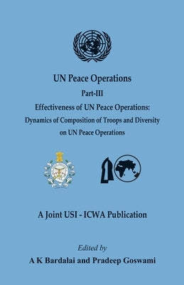 UN Peace Operations: Part III (Effectiveness of UN Peace Operations: Dynamics of Composition of Troops and Diversity on UN Peace Operations) by Bardalai, A. K.