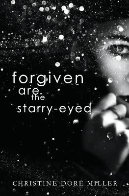 Forgiven Are the Starry-Eyed by Miller, Christine Doré