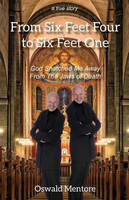 From Six Feet Four to Six Feet One: God Snatched Me Away from the Jaws of Death by Mentore, Oswald