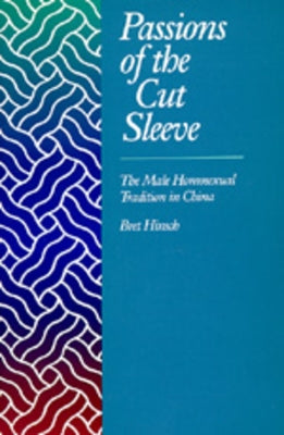Passions of the Cut Sleeve: The Male Homosexual Tradition in China by Hinsch, Bret