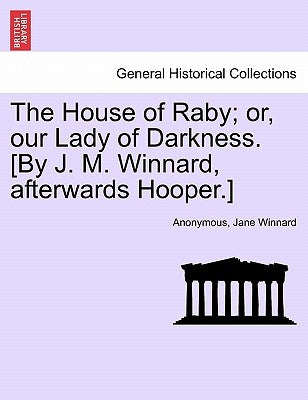 The House of Raby; or, our Lady of Darkness. [By J. M. Winnard, afterwards Hooper.] by Anonymous
