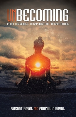 Unbecoming: From the Visible, to Experiential, to Existential by Raval, Vasant