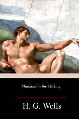 Mankind in the Making by Wells, H. G.
