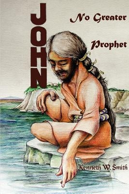 John, No Greater Prophet by Smith, Kenneth W.