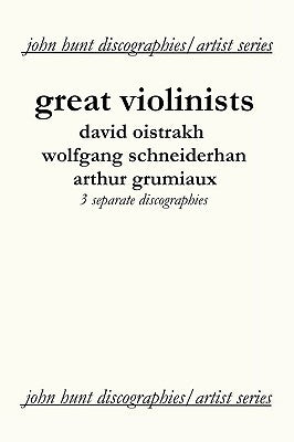 Great Violinists. 3 Discographies. David Oistrakh, Wolfgang Schneiderhan, Arthur Grumiaux. [2004]. by Hunt, John