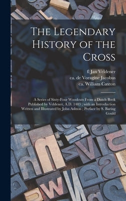 The Legendary History of the Cross: a Series of Sixty-four Woodcuts From a Dutch Book Published by Veldener, A.D. 1483; With an Introduction Written a by Veldener, Jan Fl 1473-1485