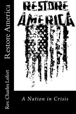 Restore America: A Nation In Crisis by Lefort, Charles a.