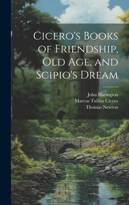 Cicero's Books of Friendship, Old Age, and Scipio's Dream by Cicero, Marcus Tullius