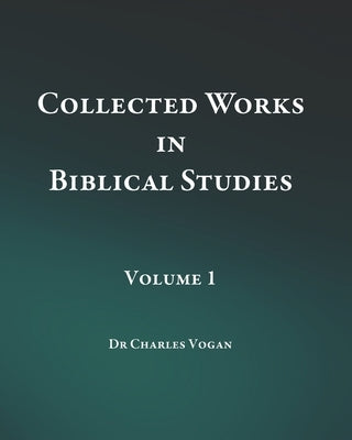 Collected Works in Biblical Studies - Volume 1 by Vogan, Charles