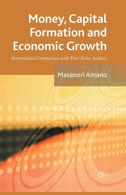Money, Capital Formation and Economic Growth: International Comparison with Time Series Analysis by Amano, Masanori