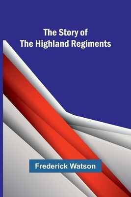 The Story of the Highland Regiments by Watson, Frederick
