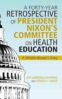 A Forty-Year Retrospective of President Nixon's Committee on Health Education: A Whistle-Blower's Diary by Linder, Cauffman And Ronald L.