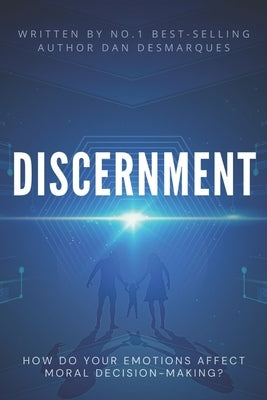 Discernment: How Do Your Emotions Affect Moral Decision-Making? by Desmarques, Dan