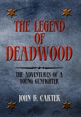 The Legend of Deadwood: The Adventures of a Young Gunfighter by Carter, John B.