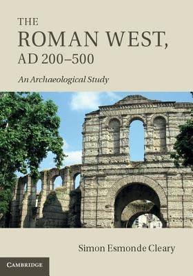 The Roman West, Ad 200-500: An Archaeological Study by Esmonde Cleary, Simon