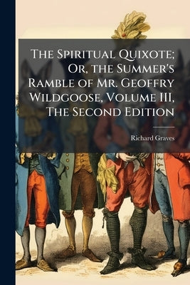 The Spiritual Quixote; Or, the Summer's Ramble of Mr. Geoffry Wildgoose, Volume III, The Second Edition by Graves, Richard