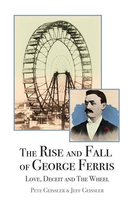 The Rise and Fall of George Ferris: Love, Deceit, and The Wheel by Geissler, Jeff