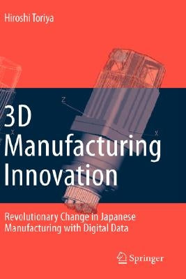 3D Manufacturing Innovation: Revolutionary Change in Japanese Manufacturing with Digital Data by Toriya, Hiroshi