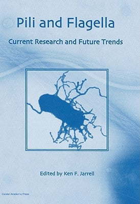 Pili and Flagella: Current Research and Future Trends by Jarrell, Ken