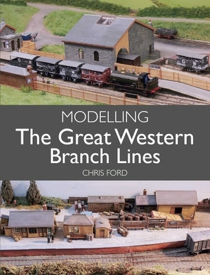 Modelling the Great Western Branch Lines by Ford, Chris