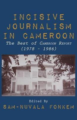 Incisive Journalism in Cameroon. The Best of "Cameroon Report" (1978 - 1986) by Fonkem, Sam-Nuvala