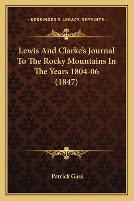 Lewis And Clarke's Journal To The Rocky Mountains In The Years 1804-06 (1847) by Gass, Patrick