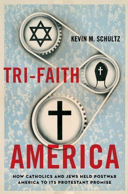 Tri-Faith America: How Catholics and Jews Held Postwar America to Its Protestant Promise by Schultz, Kevin M.