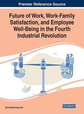 Future of Work, Work-Family Satisfaction, and Employee Well-Being in the Fourth Industrial Revolution by Abe, Ethel Ndidiamaka