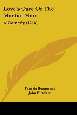 Love's Cure Or The Martial Maid: A Comedy (1718) by Beaumont, Francis