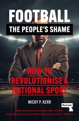 Football, the People's Shame: How to Revolutionise a National Sport by Kerr, Micky