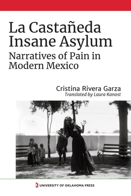 La Castañeda Insane Asylum: Narratives of Pain in Modern Mexico by Rivera Garza, Cristina