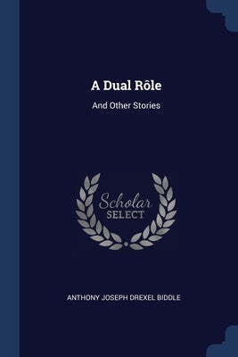 A Dual Rôle: And Other Stories by Anthony Joseph Drexel Biddle