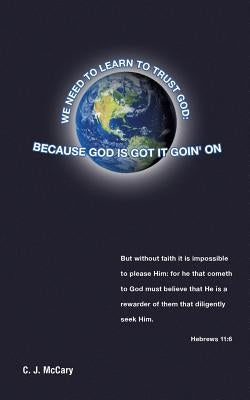 We Need to Learn to Trust God: Because God Is Got It Goin' on by McCary, C. J.