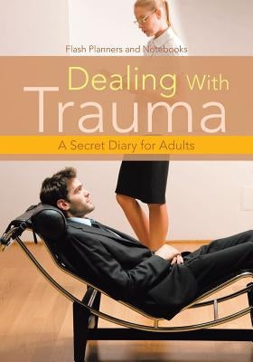 Dealing With Trauma: A Secret Diary for Adults by Flash Planners and Notebooks