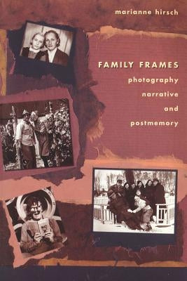 Family Frames: Photography, Narrative and Postmemory by Hirsch, Marianne