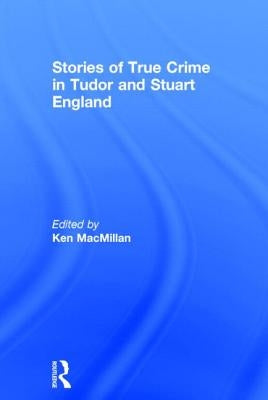 Stories of True Crime in Tudor and Stuart England by MacMillan, Ken