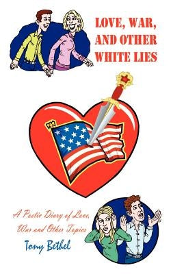 Love, War, and Other White Lies: A Poetic Diary of Love, War and Other Topics by Bethel, Tony