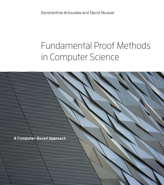 Fundamental Proof Methods in Computer Science: A Computer-Based Approach by Arkoudas, Konstantine