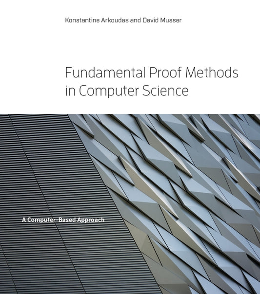 Fundamental Proof Methods in Computer Science: A Computer-Based Approach by Arkoudas, Konstantine