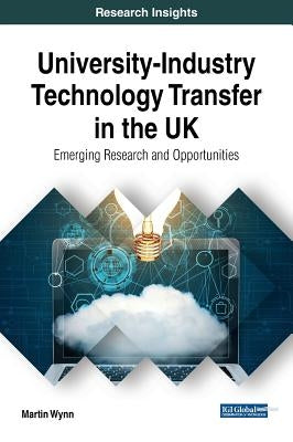 University-Industry Technology Transfer in the UK: Emerging Research and Opportunities by Wynn, Martin