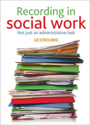 Recording in Social Work: Not Just an Administrative Task by O'Rourke, Liz