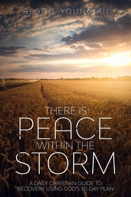 There Is Peace Within The Storm: A Daily Christian Guide to Recovery Using God's 30-Day Plan by Young III, Reggie Alexander