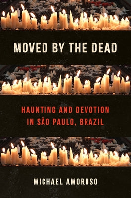 Moved by the Dead: Haunting and Devotion in S?o Paulo, Brazil by Amoruso, Michael