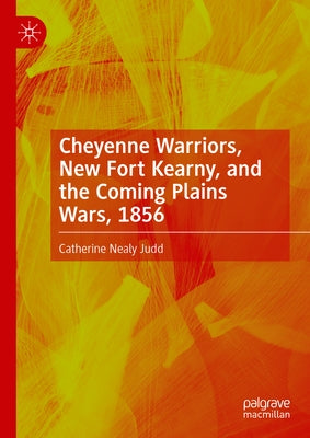 Cheyenne Warriors, New Fort Kearny, and the Coming Plains Wars, 1856 by Judd, Catherine Nealy