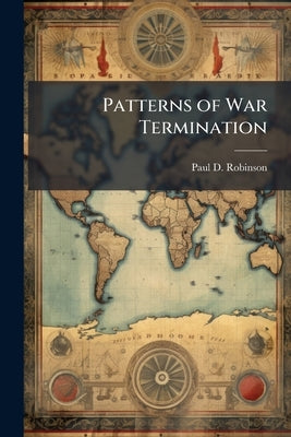 Patterns of War Termination by Robinson, Paul D.