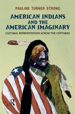 American Indians and the American Imaginary: Cultural Representation Across the Centuries by Strong, Pauline Turner